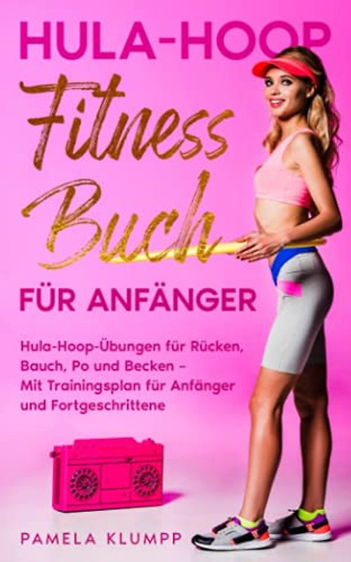 Hula-Hoop Fitness Buch für Anfänger: Hula-Hoop-Übungen für Rücken, Bauch, Po und Becken – Mit Trainingsplan für Anfänger und Fortgeschrittene