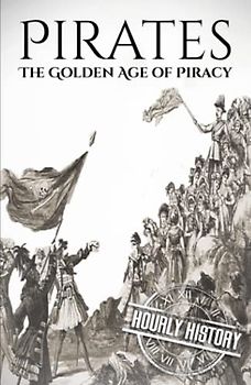 Pirates: The Golden Age of Piracy: A History from Beginning to End