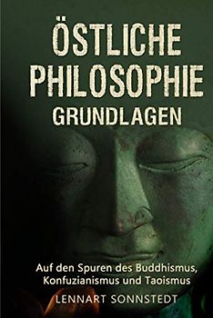 Östliche Philosophie - Grundlagen: Auf den Spuren des Buddhismus, Konfuzianismus und Taoismus