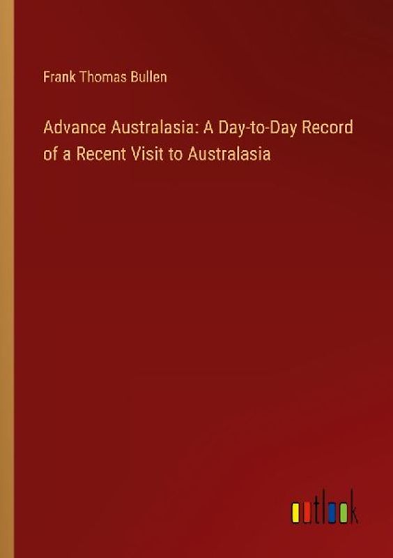 Advance Australasia: A Day-to-Day Record of a Recent Visit to Australasia