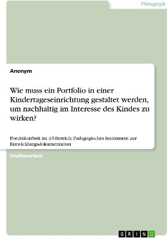 Wie muss ein Portfolio in einer Kindertageseinrichtung gestaltet werden, um nachhaltig im Interesse des Kindes zu wirken?