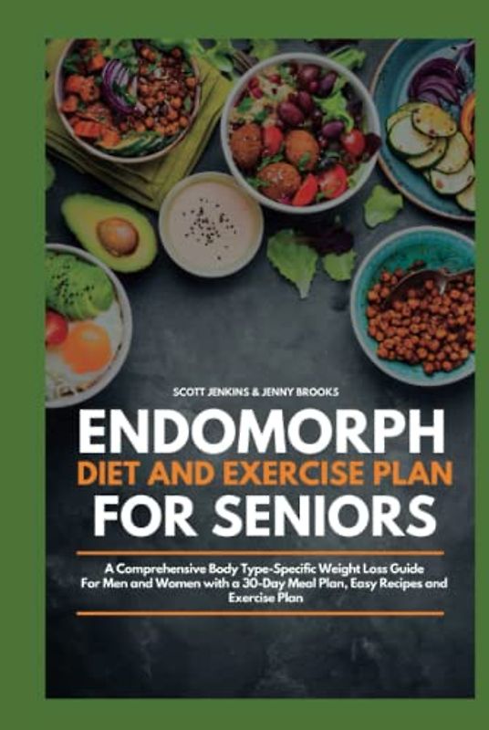 Endomorph Diet and Exercise Plan for Seniors: A Comprehensive Body Type Specific Weight Loss Guide for Men and Women with a 30-Day Meal Plan, Easy Recipes and Exercise Plan