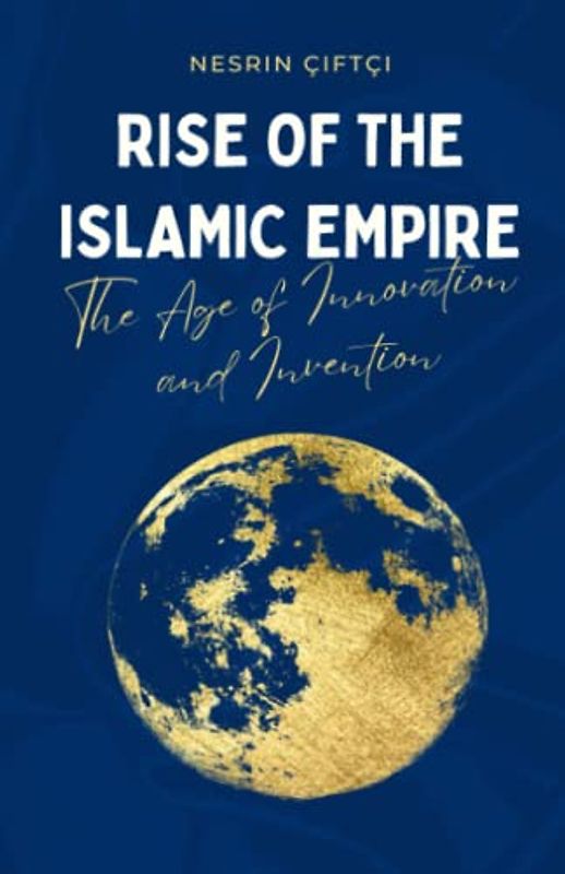 Rise of the Islamic Empire: The Age of Innovation and Invention