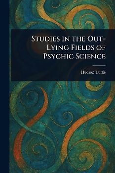 Studies in the Out-Lying Fields of Psychic Science