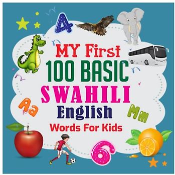 My First 100 Basic Swahili - English Words For Kids: :130+ words: An excellent Swahili - English wordbook for bilingual children. Animals, Fruits, ... with colorful child-friendly illustrations.
