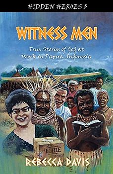 Witness Men: True Stories of God at work in Papua, Indonesia (Hidden Heroes, Band 3)