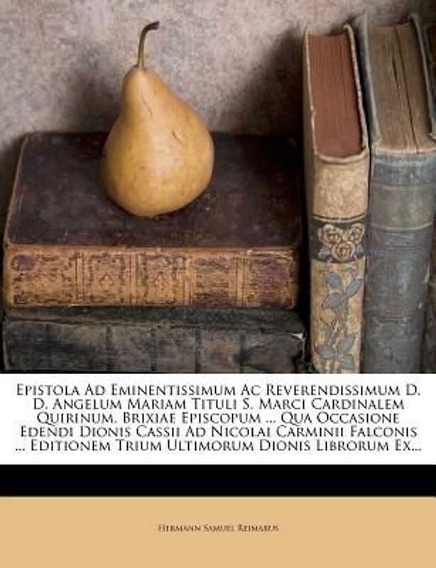 Epistola Ad Eminentissimum Ac Reverendissimum D. D. Angelum Mariam Tituli S. Marci Cardinalem Quirinum, Brixiae Episcopum ... Qua Occasione Edendi Dionis Cassii Ad Nicolai Carminii Falconis ... Editionem Trium Ultimorum Dionis Librorum Ex