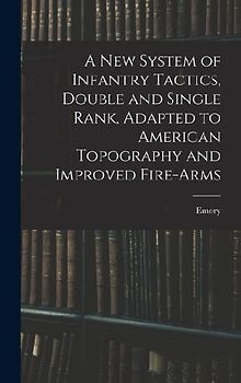 A New System of Infantry Tactics, Double and Single Rank, Adapted to American Topography and Improved Fire-arms