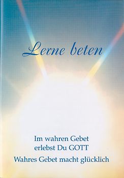 Lerne beten. Im wahren Gebet erlebst du Gott. Wahres Gebet macht glücklich
