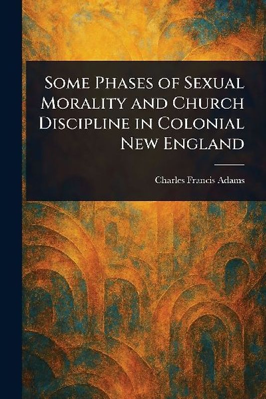Some Phases of Sexual Morality and Church Discipline in Colonial New England