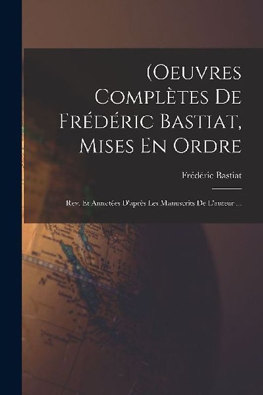 (Oeuvres Complètes De Frédéric Bastiat, Mises En Ordre: Rev. Et Annotées D'après Les Manuscrits De L'auteur ...