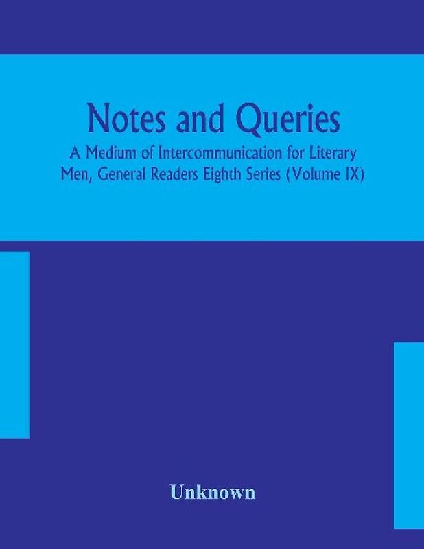 Notes and queries; A Medium of Intercommunication for Literary Men, General Readers Eighth Series (Volume IX)