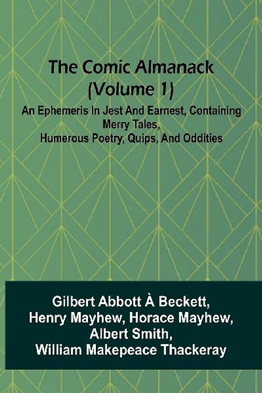 The Comic Almanack (Volume 1); An Ephemeris In Jest And Earnest, Containing Merry Tales, Humerous Poetry, Quips, And Oddities