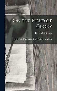 On the Field of Glory: An Historical Novel of the Time of King John Sobieski