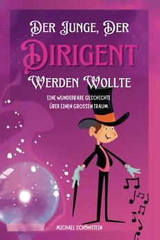 Der Junge, der Dirigent werden wollte: Eine Wunderbare Geschichte über einen großen Traum.