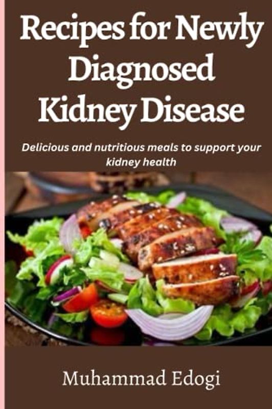 Recipes for Newly Diagnosed Kidney Disease: Delicious and nutritious meals to support your kidney health