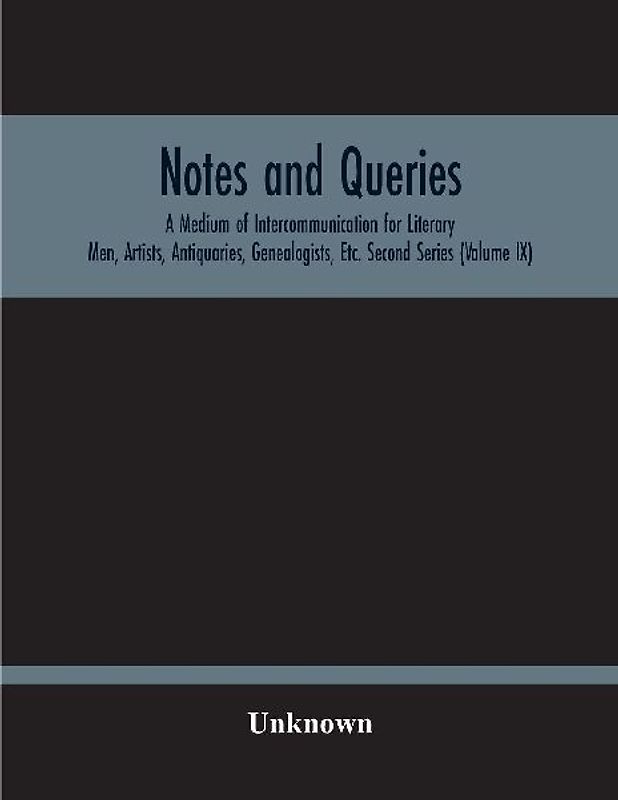Notes And Queries; A Medium Of Intercommunication For Literary Men, Artists, Antiquaries, Genealogists, Etc. Second Series (Volume Ix)