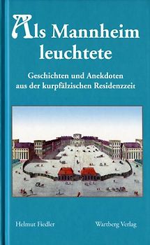 Als Mannheim leuchtete - Geschichten und Anekdoten aus der kurzpfälzischen Residenzzeit