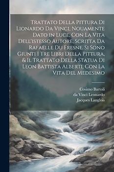 Trattato della pittura di Lionardo da Vinci, nouamente dato in luce, con la vita dell'istesso autore, scritta da Rafaelle du Fresne. Si sono giunti i tre libri della pittura, & il trattato della statua di Leon Battista Alberti, con la vita del medesimo