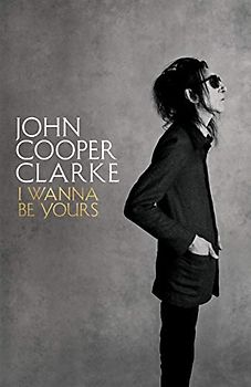 I Wanna Be Yours: John Cooper Clarke