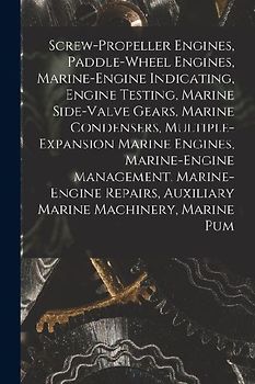 Screw-Propeller Engines, Paddle-Wheel Engines, Marine-Engine Indicating, Engine Testing, Marine Side-Valve Gears, Marine Condensers, Multiple-Expansio