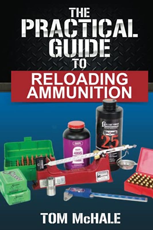 The Practical Guide to Reloading Ammunition: Learn the easy way to reload your own rifle and pistol cartridges (Practical Guides, Band 3)