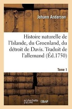 Histoire Naturelle de l'Islande, Du Groenland, Du Détroit de Davis. Traduit de l'Allemand. Tome 1