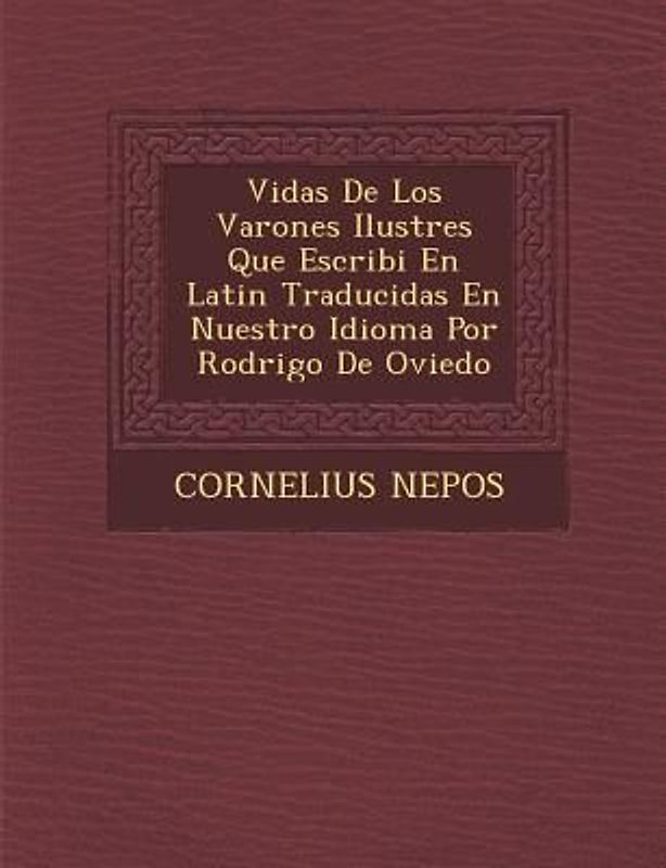Vidas De Los Varones Ilustres Que Escribi� En Latin Traducidas En Nuestro Idioma Por Rodrigo De Oviedo