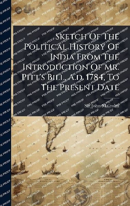 Sketch Of The Political History Of India From The Introduction Of Mr. Pitt's Bill, A.d. 1784, To The Present Date