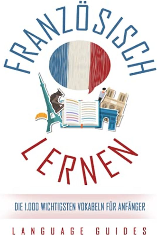 Französisch lernen: Die 1.000 wichtigsten Vokabeln für Anfänger (Bonus: zahlreiche Übungen inkl. Lösungen) (Französisch lernen für Anfänger, Band 1)