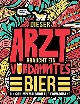 Dieser Arzt braucht ein verdammtes Bier: Ein Schimpfmalbuch für Erwachsene