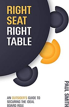 Right Seat Right Table: An Outsider's Guide to Securing the Ideal Board Role