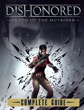 Dishonored Death of the Outsider : COMPLETE GUIDE: Tips, Tricks, Walkthrough, and Other Things To know