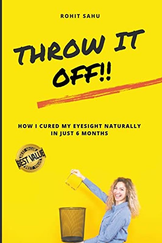 Throw It Off!!: How I Cured My Eyesight Naturally In Just 6 Months