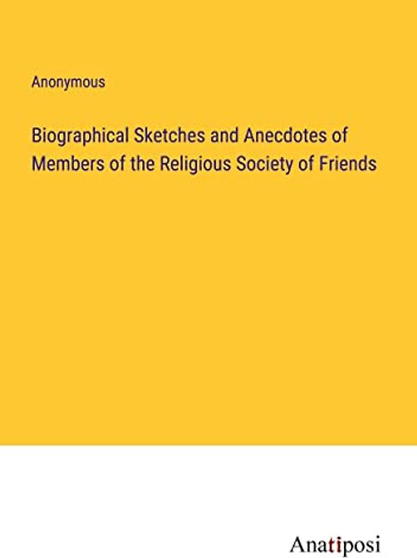 Biographical Sketches and Anecdotes of Members of the Religious Society of Friends