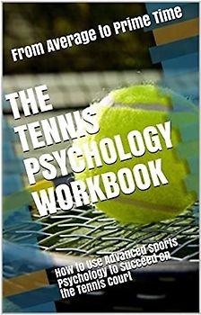 The Tennis Psychology Workbook: How to Use Advanced Sports Psychology to Succeed on the Tennis Court