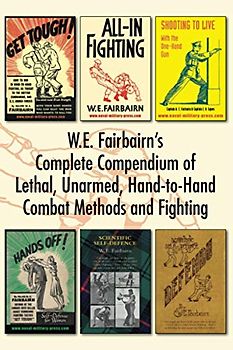 W.E. Fairbairn's Complete Compendium of Lethal, Unarmed, Hand-to-Hand Combat Methods and Fighting