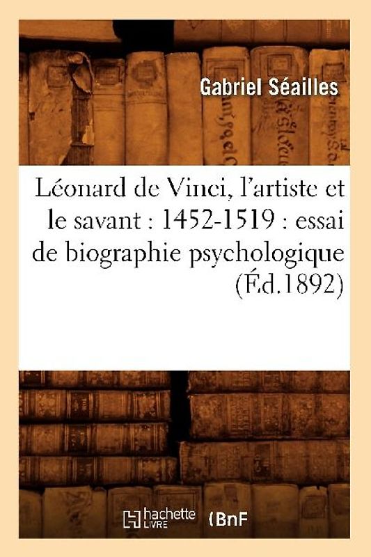 Léonard de Vinci, l'Artiste Et Le Savant: 1452-1519: Essai de Biographie Psychologique (Éd.1892)