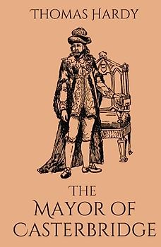 The Mayor of Casterbridge: A Classic Psychological Historical Fiction Novel (Annotated)