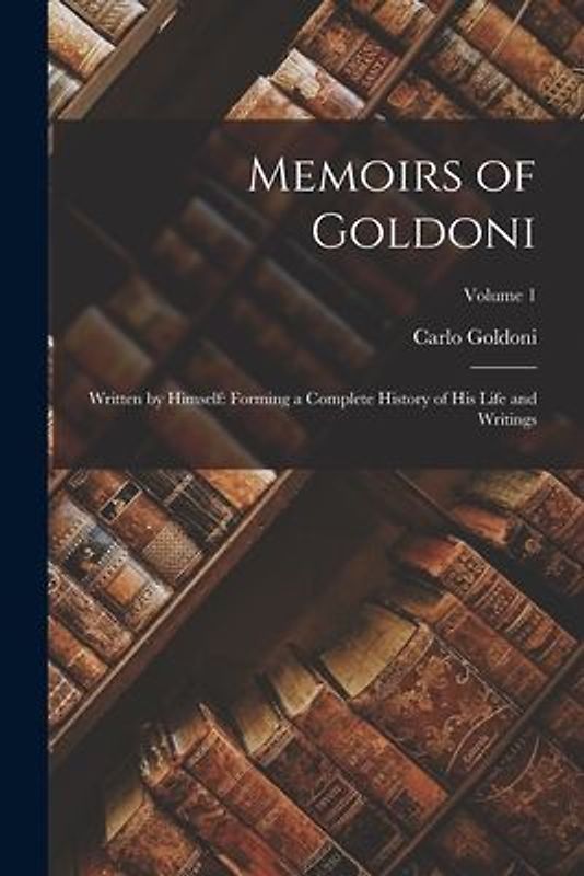 Memoirs of Goldoni: Written by Himself: Forming a Complete History of His Life and Writings; Volume 1