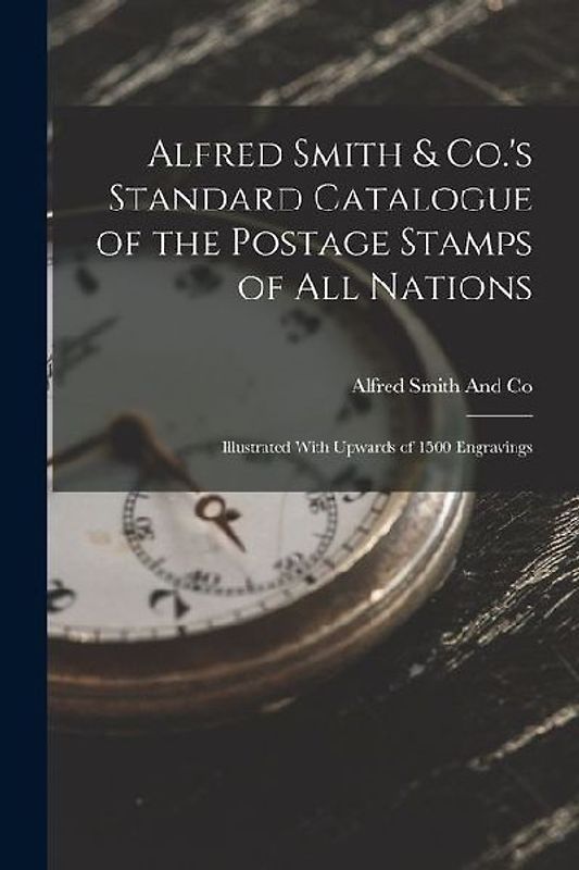 Alfred Smith & Co.'s Standard Catalogue of the Postage Stamps of All Nations: Illustrated With Upwards of 1500 Engravings
