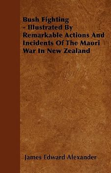 Bush Fighting - Illustrated by Remarkable Actions and Incidents of the Maori War in New Zealand