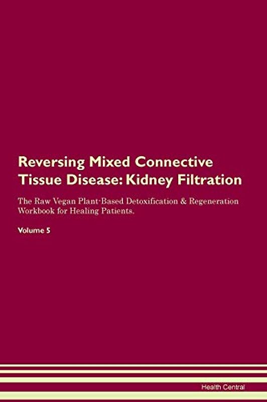 Reversing Mixed Connective Tissue Disease: Kidney Filtration The Raw Vegan Plant-Based Detoxification & Regeneration Workbook for Healing Patients. Volume 5