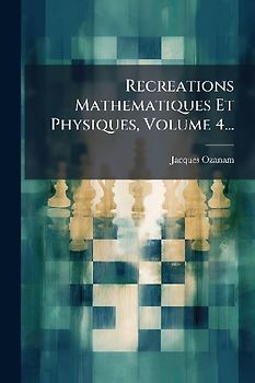 Recreations Mathematiques Et Physiques, Volume 4...
