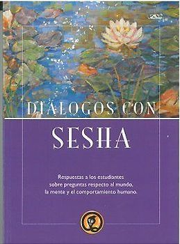 Diálogos con Sesha : respuesta a los estudiantes sobre preguntas respecto al mundo, la mente y el comportamiento humano