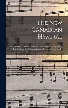 The New Canadian Hymnal: a Collection of Hymns and Music for Sunday Schools, Young People's Societies, Prayer & Praise Meetings, Family Circles