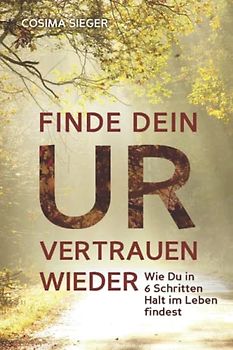 FINDE DEIN URVERTRAUEN WIEDER: Wie Du in 6 Schritten Halt im Leben findest