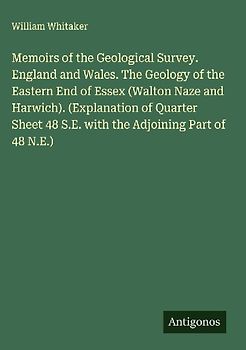 Memoirs of the Geological Survey. England and Wales. The Geology of the Eastern End of Essex (Walton Naze and Harwich). (Explanation of Quarter Sheet 48 S.E. with the Adjoining Part of 48 N.E.)