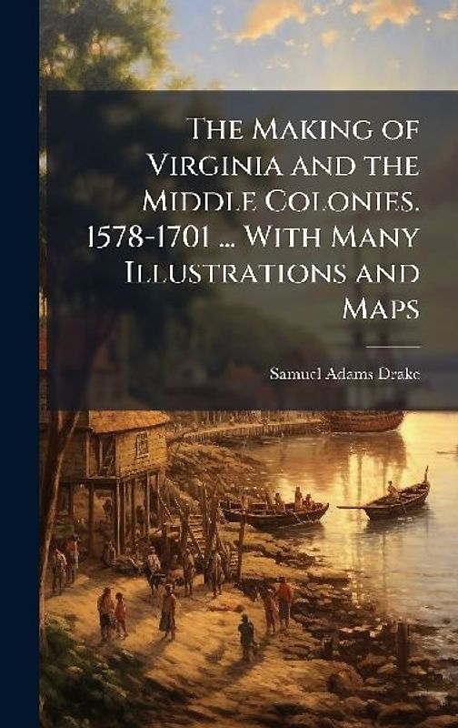 The Making of Virginia and the Middle Colonies. 1578-1701 ... With Many Illustrations and Maps