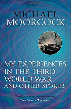 My Experiences in the Third World War and Other Stories (Moorcock Best Short Fiction 1) - Moorcock, Michael
